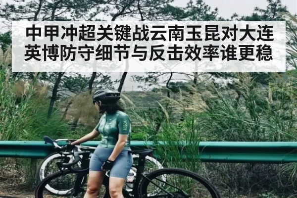 中甲冲超关键战云南玉昆对大连英博防守细节与反击效率谁更稳