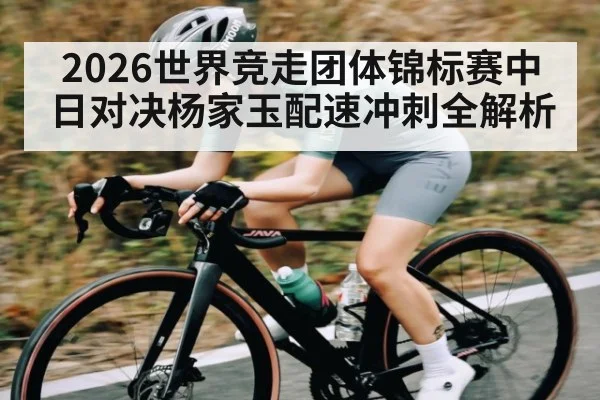 2026世界竞走团体锦标赛中日对决杨家玉配速冲刺全解析